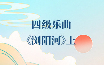 第四十六课 | 四级乐曲——《浏阳河》（上）