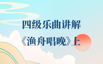第四十三课 | 四级乐曲——《渔舟唱晚》（上）