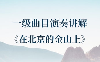 第十九课 | 一级曲目——《在北京的金山上》