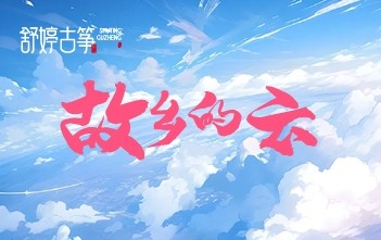 纯筝演绎《故乡的云》，谁的乡愁被这旋律勾出来了？