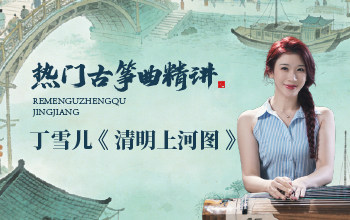 热门古筝曲精讲-丁雪儿讲《清明上河图》